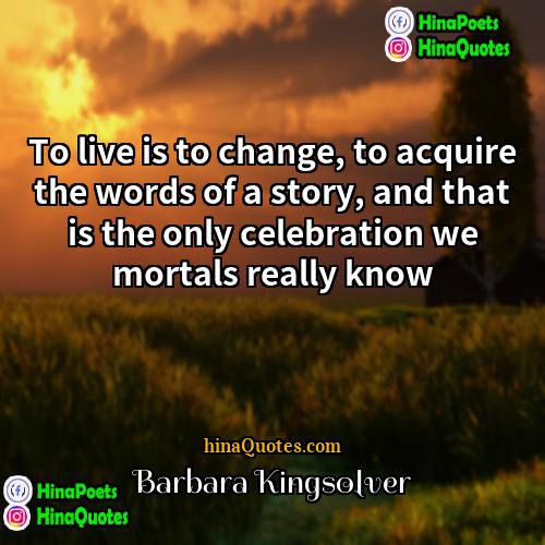 Barbara Kingsolver Quotes | To live is to change, to acquire